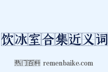 饮冰室合集近义词是什么意思的图片